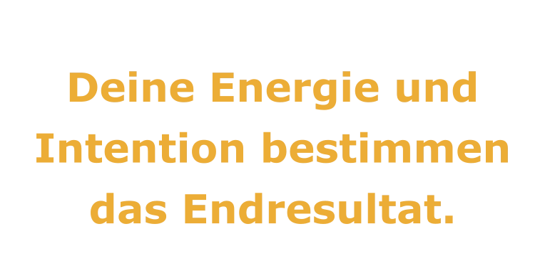 12.  Deine Energie und Intention bestimmen das Endresultat.